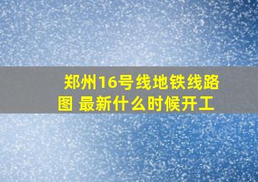 郑州16号线地铁线路图 最新什么时候开工